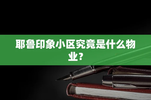 耶鲁印象小区究竟是什么物业？