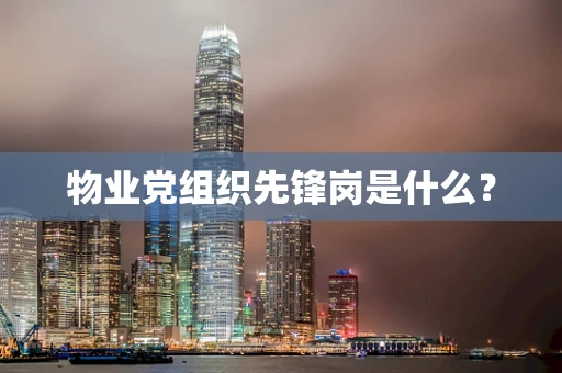 物业党组织先锋岗是什么？