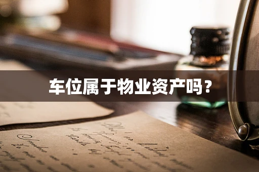 车位属于物业资产吗？
