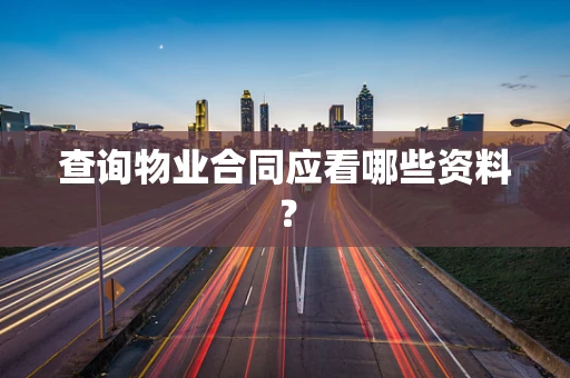 查询物业合同应看哪些资料？