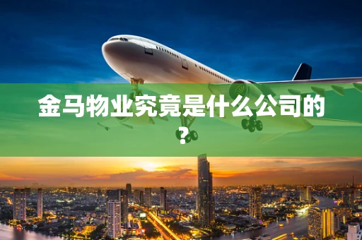 金马物业究竟是什么公司的？