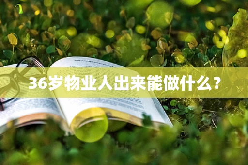 36岁物业人出来能做什么？