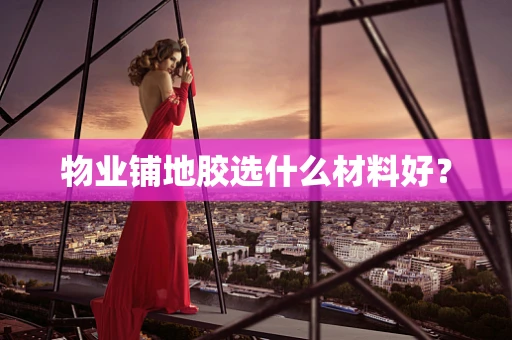 物业铺地胶选什么材料好？
