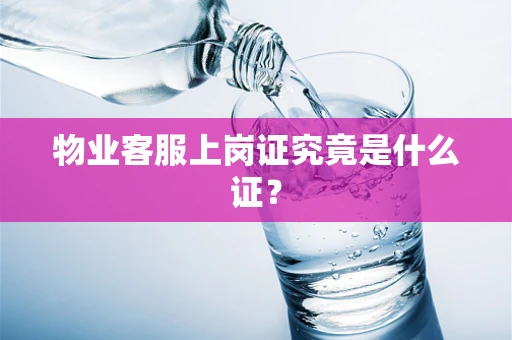 物业客服上岗证究竟是什么证？