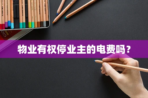 物业有权停业主的电费吗？