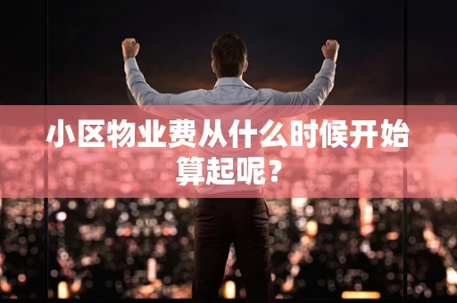 小区物业费从什么时候开始算起呢？