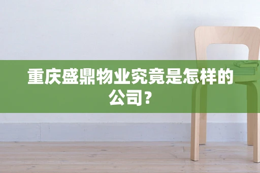重庆盛鼎物业究竟是怎样的公司？