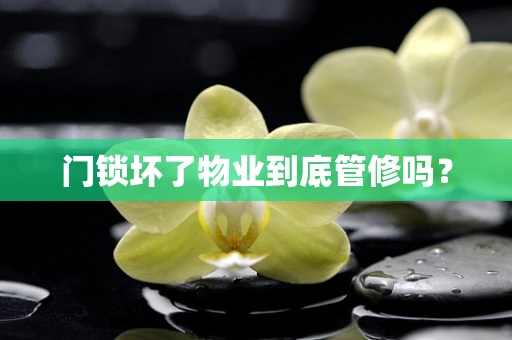 门锁坏了物业到底管修吗？