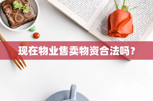 现在物业售卖物资合法吗？