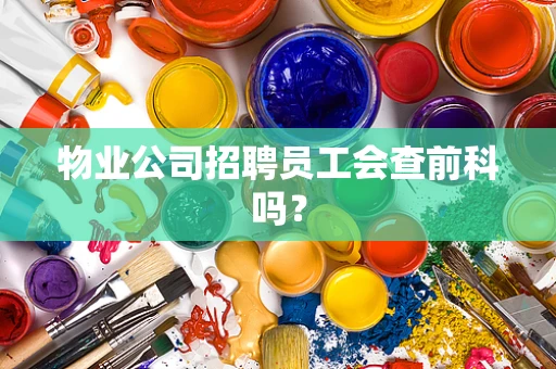 物业公司招聘员工会查前科吗？