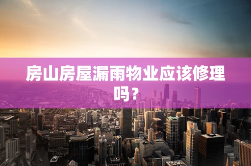 房山房屋漏雨物业应该修理吗？