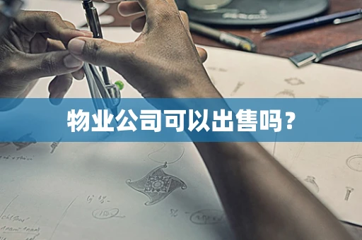 物业公司可以出售吗？