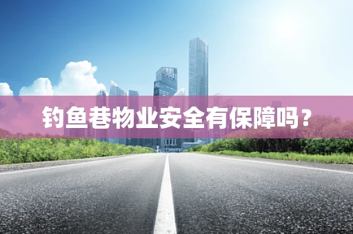 钓鱼巷物业安全有保障吗？
