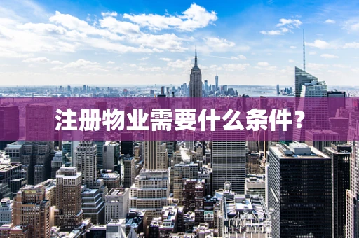 注册物业需要什么条件？