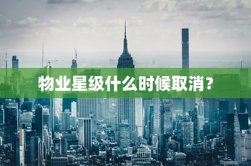 物业星级什么时候取消？