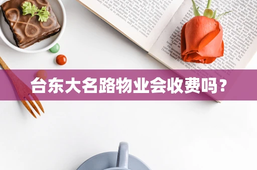 台东大名路物业会收费吗？