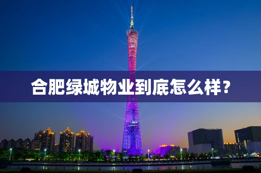 合肥绿城物业到底怎么样？