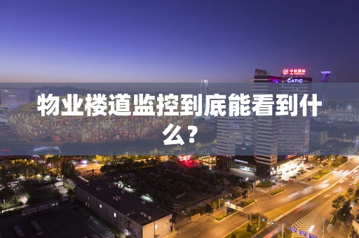 物业楼道监控到底能看到什么？