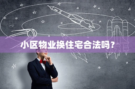 小区物业换住宅合法吗？