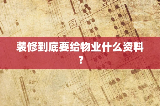 装修到底要给物业什么资料？
