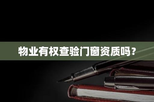 物业有权查验门窗资质吗？