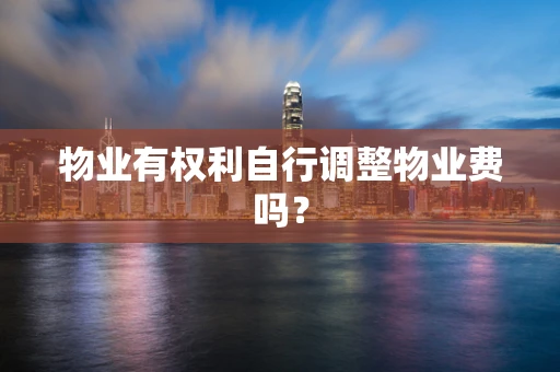 物业有权利自行调整物业费吗？