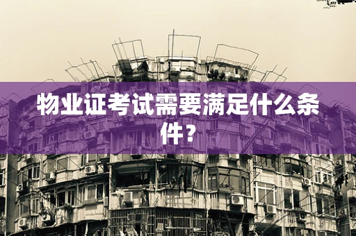 物业证考试需要满足什么条件？