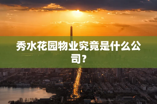 秀水花园物业究竟是什么公司？