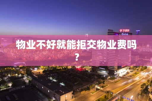 物业不好就能拒交物业费吗？
