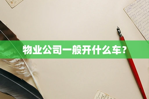 物业公司一般开什么车？