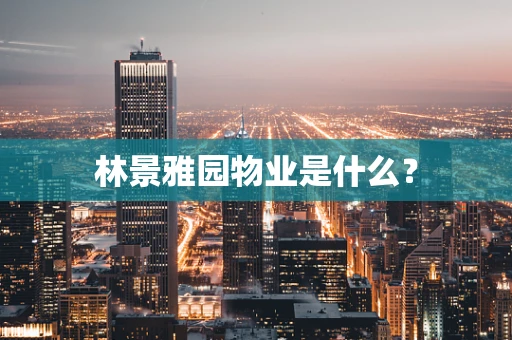 林景雅园物业是什么？