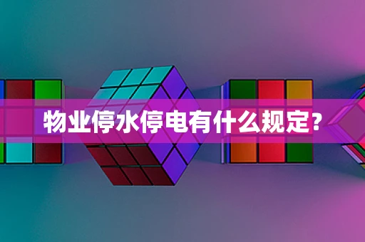 物业停水停电有什么规定？