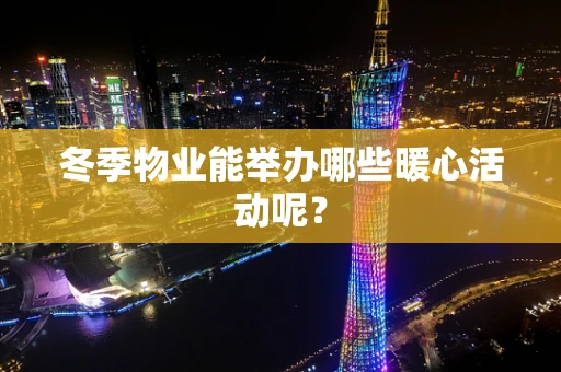 冬季物业能举办哪些暖心活动呢？