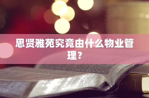 思贤雅苑究竟由什么物业管理？