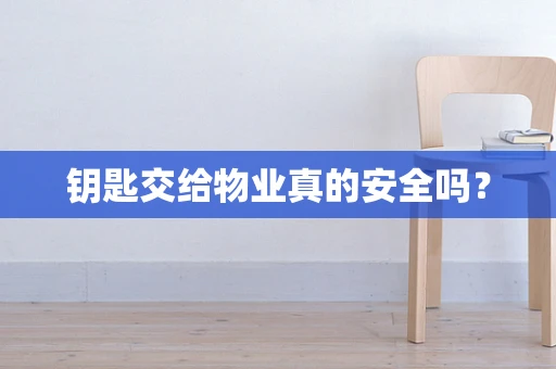 钥匙交给物业真的安全吗？