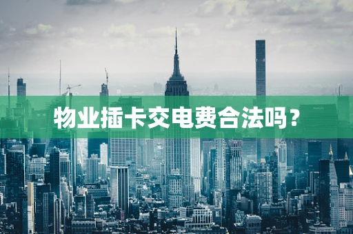 物业插卡交电费合法吗？