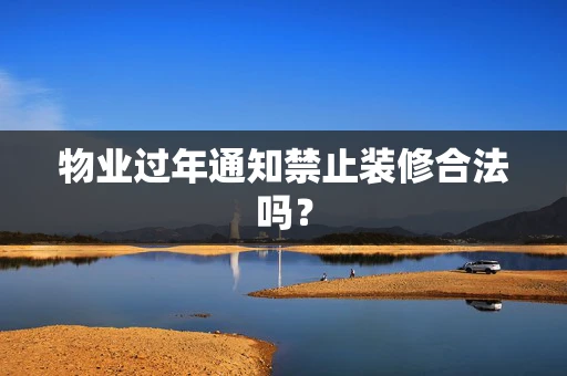 物业过年通知禁止装修合法吗？