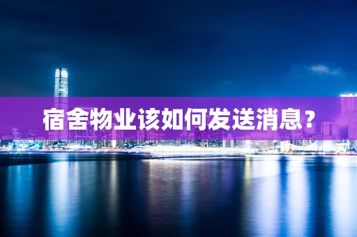 宿舍物业该如何发送消息？