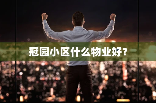冠园小区什么物业好？