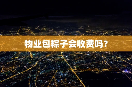物业包粽子会收费吗？