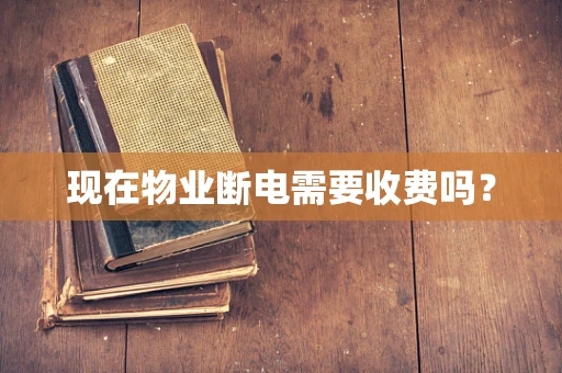 现在物业断电需要收费吗？