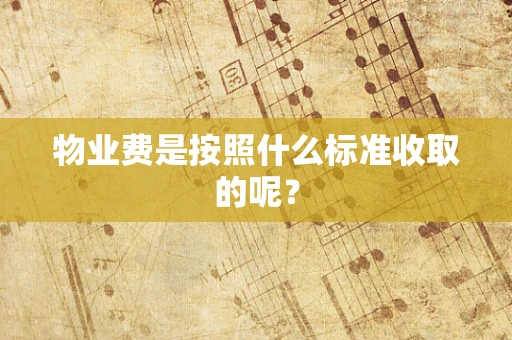 物业费是按照什么标准收取的呢？