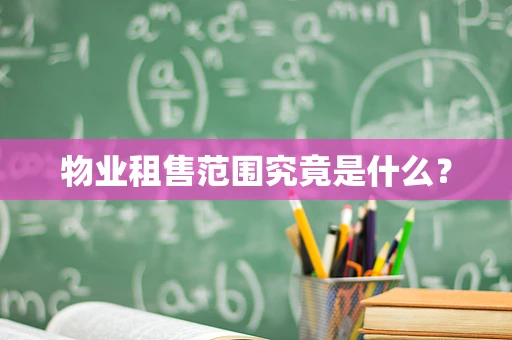 物业租售范围究竟是什么？