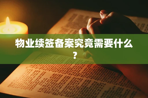 物业续签备案究竟需要什么？
