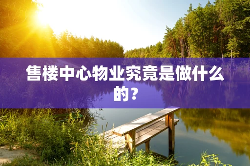 售楼中心物业究竟是做什么的？