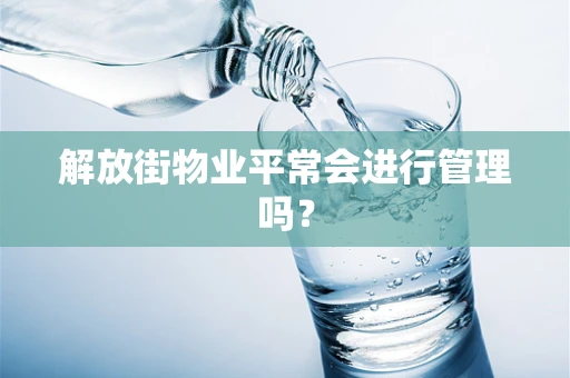 解放街物业平常会进行管理吗？