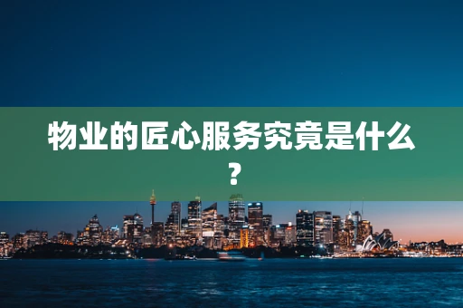 物业的匠心服务究竟是什么？