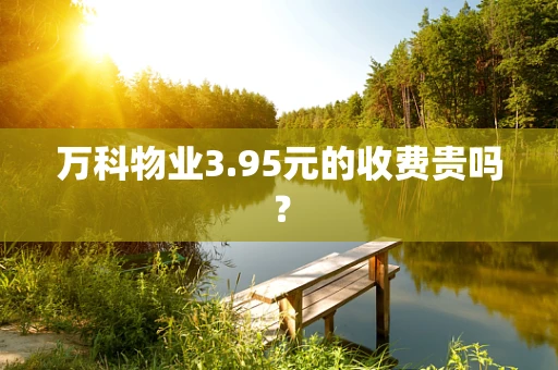 万科物业3.95元的收费贵吗？