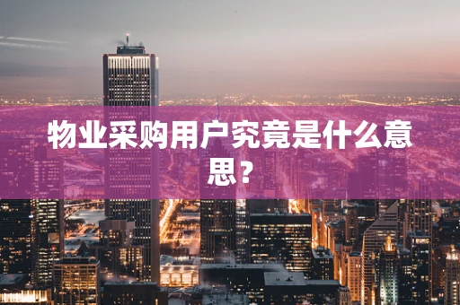 物业采购用户究竟是什么意思？