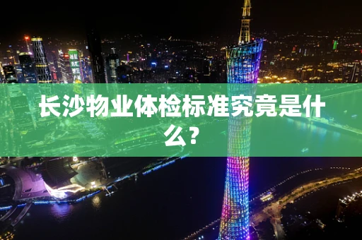 长沙物业体检标准究竟是什么？